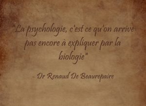 « La psychologie, c’est ce qu’on arrive pas encore à expliquer par la biologie » Dr R De Beaurepaire