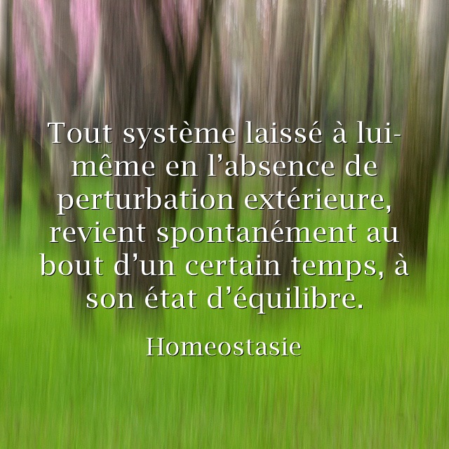 Homéostasie: Tout système laissé à lui-même en l’absence de perturbation extérieure, revient spontanément au bout d’un certain temps, à son état d’équilibre.